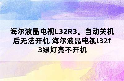 海尔液晶电视L32R3。自动关机后无法开机 海尔液晶电视l32f3绿灯亮不开机